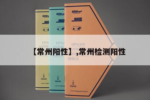 【常州阳性】,常州检测阳性