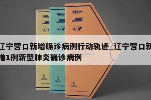 辽宁营口新增确诊病例行动轨迹_辽宁营口新增1例新型肺炎确诊病例