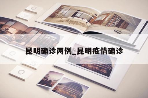 昆明确诊两例_昆明疫情确诊