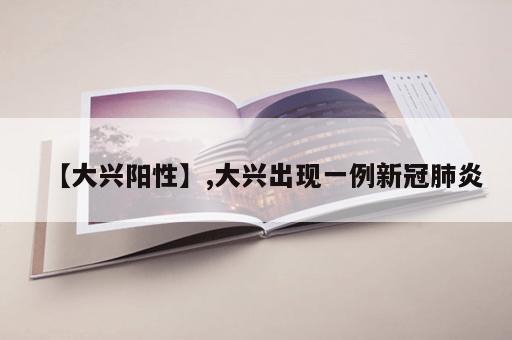 【大兴阳性】,大兴出现一例新冠肺炎