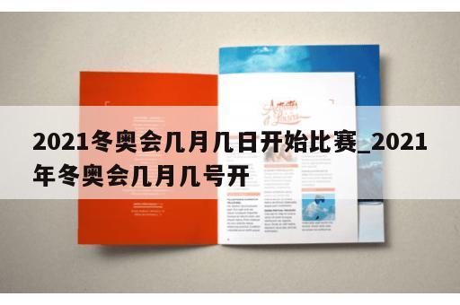 2021冬奥会几月几日开始比赛_2021年冬奥会几月几号开