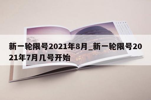 新一轮限号2021年8月_新一轮限号2021年7月几号开始