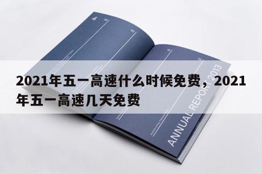 2021年五一高速什么时候免费，2021年五一高速几天免费