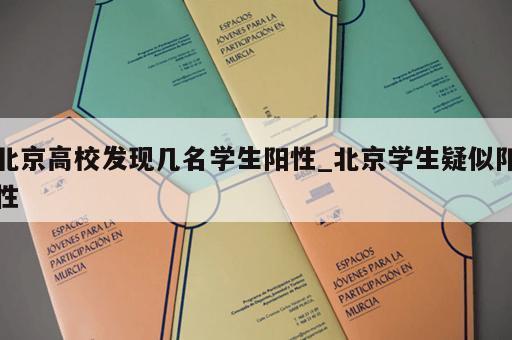 北京高校发现几名学生阳性_北京学生疑似阳性