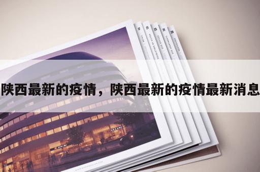 陕西最新的疫情，陕西最新的疫情最新消息