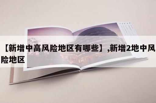 【新增中高风险地区有哪些】,新增2地中风险地区