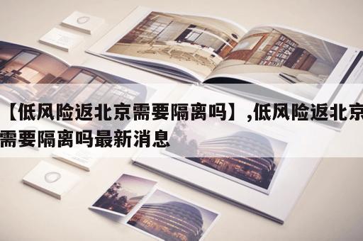 【低风险返北京需要隔离吗】,低风险返北京需要隔离吗最新消息