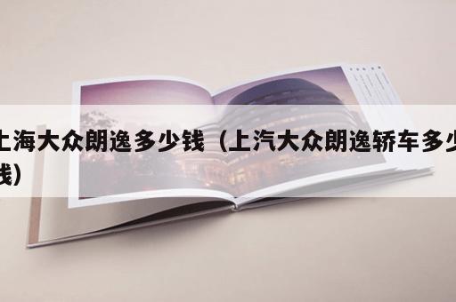 上海大众朗逸多少钱（上汽大众朗逸轿车多少钱）