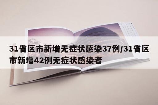 31省区市新增无症状感染37例/31省区市新增42例无症状感染者