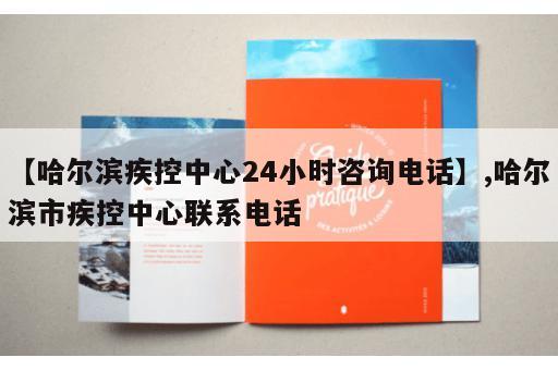 【哈尔滨疾控中心24小时咨询电话】,哈尔滨市疾控中心联系电话