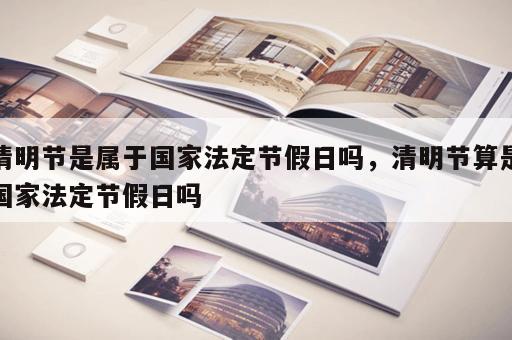 清明节是属于国家法定节假日吗，清明节算是国家法定节假日吗