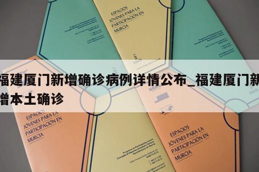福建厦门新增确诊病例详情公布_福建厦门新增本土确诊