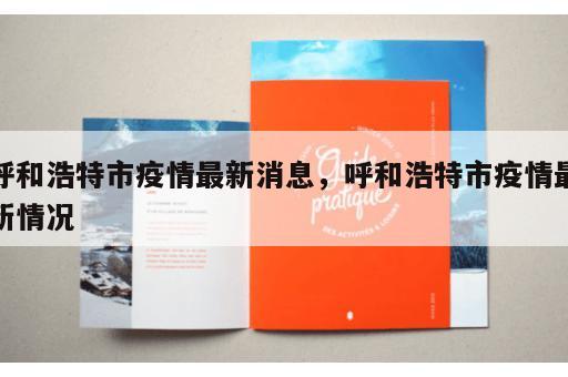 呼和浩特市疫情最新消息，呼和浩特市疫情最新情况
