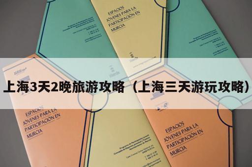 上海3天2晚旅游攻略（上海三天游玩攻略）
