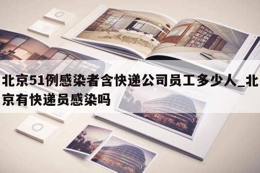 北京51例感染者含快递公司员工多少人_北京有快递员感染吗