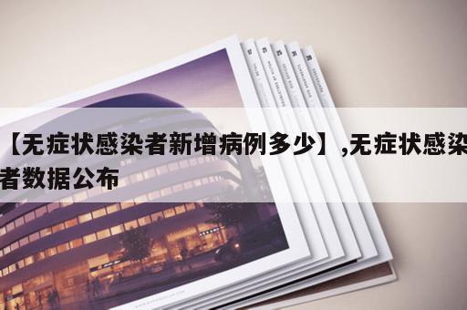 【无症状感染者新增病例多少】,无症状感染者数据公布 【无症状感染者新增病例多少】,无症状感染者数据公布