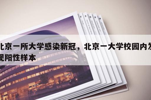 北京一所大学感染新冠,北京一大学校园内发现阳性样本 北京一所大学感染新冠,北京一大学校园内发现阳性样本