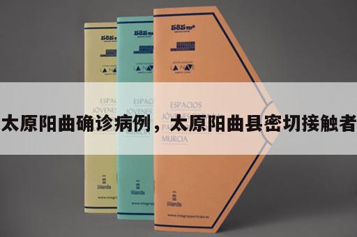 太原阳曲确诊病例，太原阳曲县密切接触者