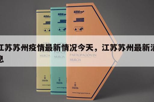 江苏苏州疫情最新情况今天,江苏苏州最新消息 江苏苏州疫情最新情况今天,江苏苏州最新消息