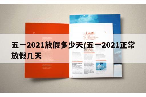 五一2021放假多少天/五一2021正常放假几天 五一2021放假多少天/五一2021正常放假几天