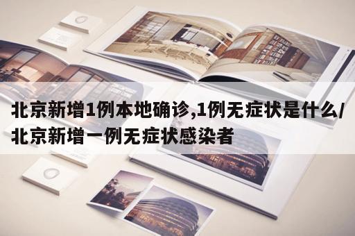 北京新增1例本地确诊,1例无症状是什么/北京新增一例无症状感染者