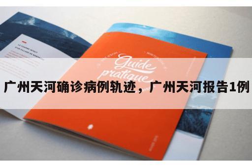广州天河确诊病例轨迹，广州天河报告1例
