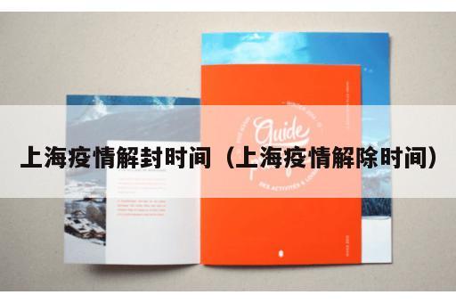 上海疫情解封时间（上海疫情解除时间）