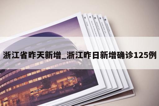 浙江省昨天新增_浙江昨日新增确诊125例