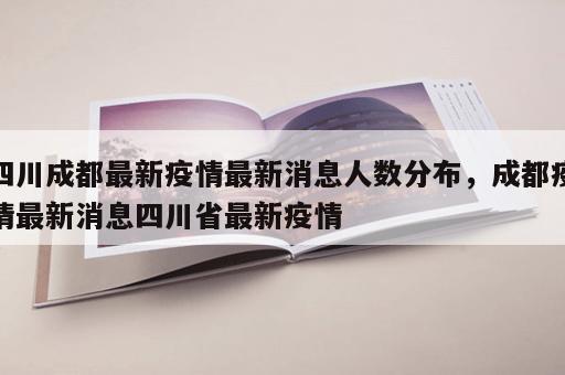四川成都最新疫情最新消息人数分布，成都疫情最新消息四川省最新疫情