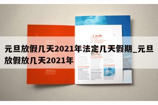 元旦放假几天2021年法定几天假期_元旦放假放几天2021年