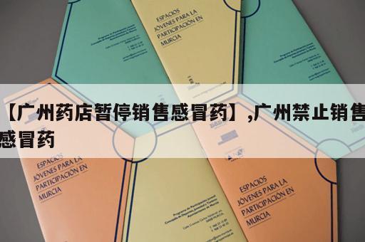 【广州药店暂停销售感冒药】,广州禁止销售感冒药