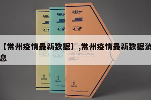 【常州疫情最新数据】,常州疫情最新数据消息