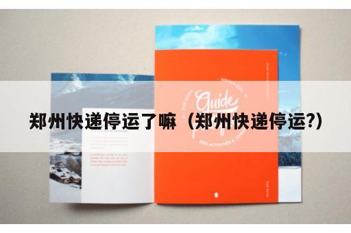郑州快递停运了嘛（郑州快递停运?）
