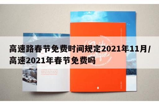 高速路春节免费时间规定2021年11月/高速2021年春节免费吗