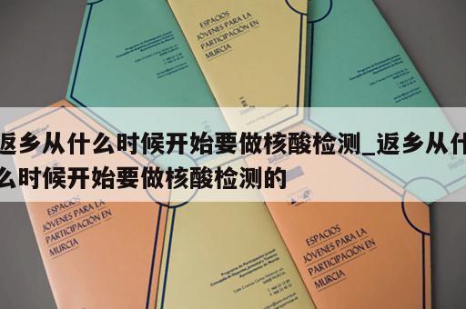 返乡从什么时候开始要做核酸检测_返乡从什么时候开始要做核酸检测的