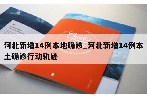 河北新增14例本地确诊_河北新增14例本土确诊行动轨迹