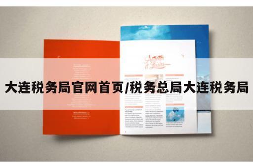 大连税务局官网首页/税务总局大连税务局