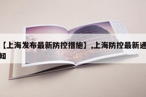 【上海发布最新防控措施】,上海防控最新通知