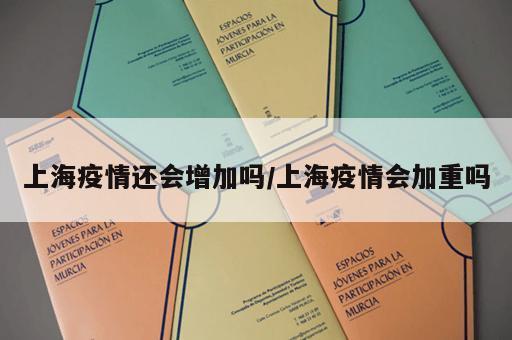 上海疫情还会增加吗/上海疫情会加重吗