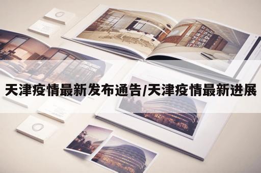 天津疫情最新发布通告/天津疫情最新进展