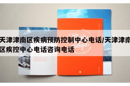 天津津南区疾病预防控制中心电话/天津津南区疾控中心电话咨询电话