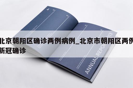 北京朝阳区确诊两例病例_北京市朝阳区两例新冠确诊