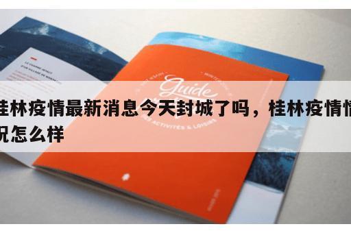 桂林疫情最新消息今天封城了吗，桂林疫情情况怎么样