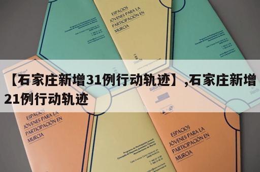 【石家庄新增31例行动轨迹】,石家庄新增21例行动轨迹