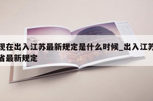 现在出入江苏最新规定是什么时候_出入江苏省最新规定