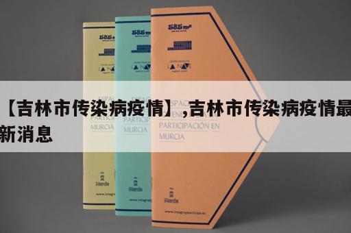 【吉林市传染病疫情】,吉林市传染病疫情最新消息