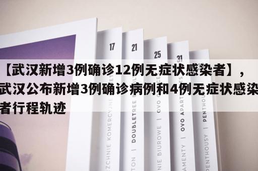 【武汉新增3例确诊12例无症状感染者】,武汉公布新增3例确诊病例和4例无症状感染者行程轨迹