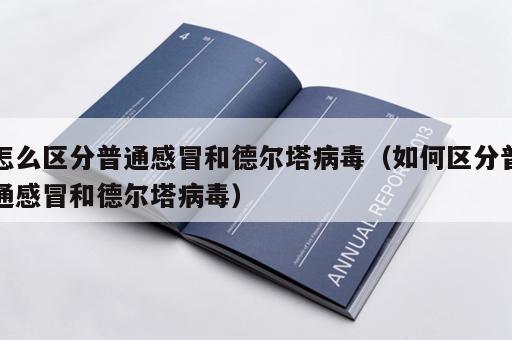 怎么区分普通感冒和德尔塔病毒（如何区分普通感冒和德尔塔病毒）