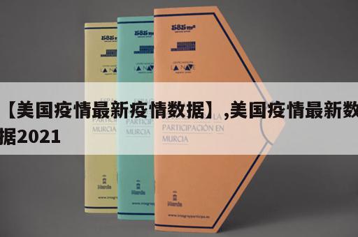 【美国疫情最新疫情数据】,美国疫情最新数据2021