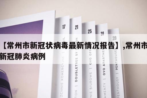 【常州市新冠状病毒最新情况报告】,常州市新冠肺炎病例